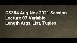 CS384 Aug Nov 2021 Session Lecture 07 Variable Length Args, List, Tuples