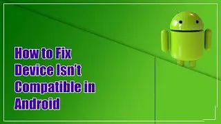 How to fix your Device isn't Compatible with this Version in Android