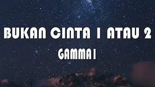 BUKAN CINTA 1 ATAU 2 - GAMMA1 (LIRIK)