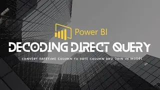 Power BI: Decoding Direct Query Part 11 - Convert DateTime column to Date Column and Join in Model