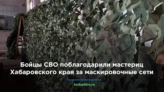 Бойцы СВО поблагодарили мастериц Хабаровского края за маскировочные сети