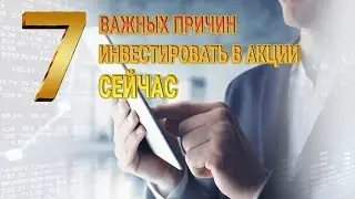 7 ВАЖНЫХ ПРИЧИН ИНВЕСТИРОВАТЬ В АКЦИИ СЕЙЧАС