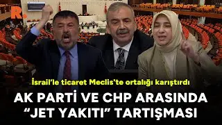 İsrail’le ticaret Mecliste ortalığı karıştırdı: AK Parti ve CHP arasında jet yakıtı kavgası