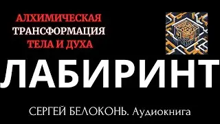 "ЛАБИРИНТ" - алхимическая трансформация  тела и духа (Сергей Белоконь, аудиокнига)