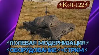 ⚡К-91-122⚡ПОЛЕВАЯ МОДЕРНИЗАЦИЯ⚡ОБОРУДОВАНИЕ⚡+СТРИМ⚡Мир Танков✮