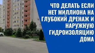 ЧТО ДЕЛАТЬ ЕСЛИ НЕТ МИЛЛИОНА НА ГЛУБОКИЙ ДРЕНАЖ И НАРУЖНУЮ ГИДРОИЗОЛЯЦИЮ ДОМА