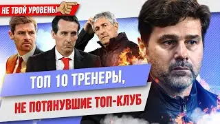 ТОП 10 Тренеров, не потянувших топ-клуб