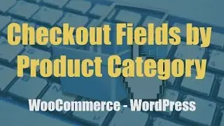 Create Custom Checkout Fields by Product Category | WooCommerce 2017 Tutorial