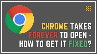 Chrome Takes Forever To Open – How To Get It Fixed?