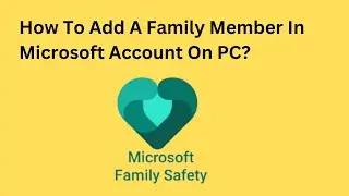 How To Add A Family Member In Microsoft Account On PC?