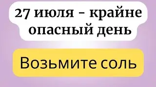 27 июля - Опасный день. Возьмите соль.