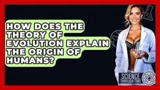 How Does the Theory of Evolution Explain the Origin of Humans? - Science Through Time