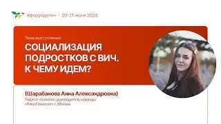 Социализация подростков с ВИЧ. К чему идем? | Шарабанова Анна | Форум «Дети+» 2024