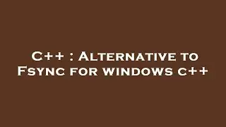 C++ : Alternative to Fsync for windows c++