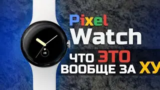 GOOGLE? PIXEL? WATCH!!! Смотри — нужны ли они тебе? ВСЯ ПРАВДА в нашем обзоре. Опыт использования.