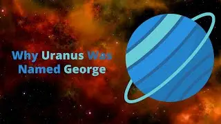 Why Uranus Was Originally Named George (and why it was changed to Uranus)