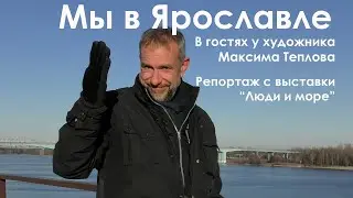 Ярославль,  в гостях у художника Максима Теплова! Репортаж с выставки "Люди и море"