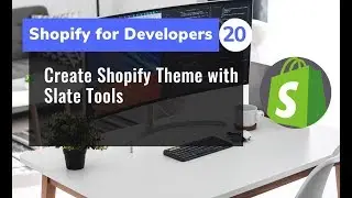 20 - Create Shopify Theme with Slate Tools - Shopify for Developers