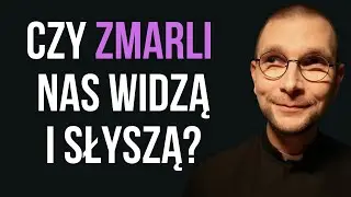 Czy zmarli nas widzą i słyszą?