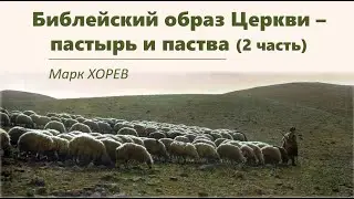 Библейский образ Церкви: пастырь и паства. Часть 2. Марк Хорев