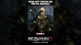 Когда друг спросил как тебе его девушка:) The Witcher 2 | Ведьмак 2 