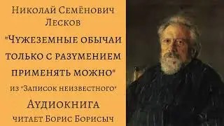 Н.С. Лесков – «Чужеземные обычаи только с разумением применять можно». «Записки неизвестного»