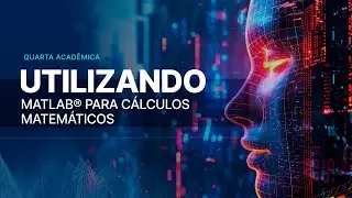 Quarta Acadêmica: Utilizando MATLAB® para Cálculos Matemáticos