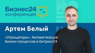 «Упрощаторы». Автоматизация бизнес-процессов в Битрикс24. Артем  Белый