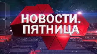 Новости. Пятница (13 августа 2021 года)