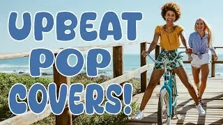 Upbeat Pop Covers! | Perfect Background Music For Summer Adventures ☀️🚲