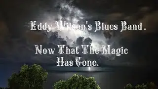 Eddy Wilson's Blues Band .Now That The Magic Has Gone.