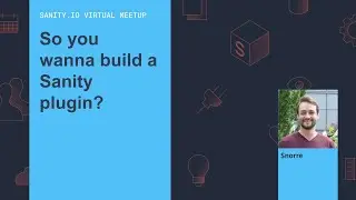 So you wanna build a Sanity plugin? w/ Snorre - Sanity.io Virtual Meetup