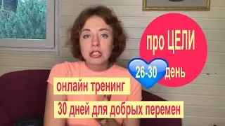 26-30 день ПРО ЦЕЛИ онлайн тренинг для женщин: 30 дней для добрых перемен 2020/ Завершающее задание