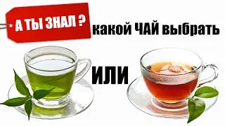 Черный чай или Зеленый чай. Польза. А ТЫ ЗНАЛ