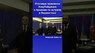 Итоговые заявления Азербайджана и Армении по встрече в Вашингтоне