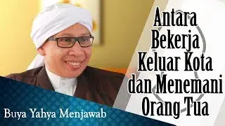 Antara Bekerja Keluar Kota dan Menemani Orang Tua - Buya Yahya Menjawab