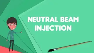 What is Neutral beam injection?, Explain Neutral beam injection, Define Neutral beam injection