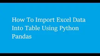 How To Import Excel Data Into  Table Using Python Pandas