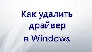 Как удалить драйвер в Windows