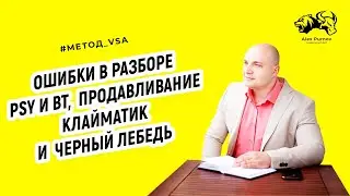 Разбор ошибок в анализе сигналов VSA. PSY. BT. Продавливание.  Клайматик и Черный лебедь