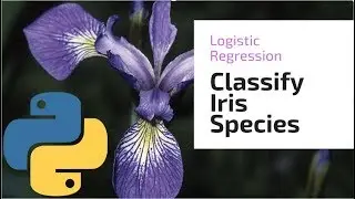 Classify Iris Species Using Python & Logistic Regression