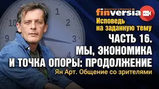 Исповедь на заданную тему. Часть 16. Мы, экономика и точка опоры-2. Общение со зрителями / Ян Арт