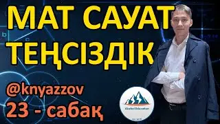 23 ТЕҢСІЗДІК. МАТ САУАТТЫЛЫҚ. АҚЖОЛ КНЯЗОВ