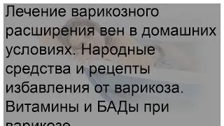 Лечение варикозного расширения вен в домашних условиях. Народные средства и рецепты избавлeния от .