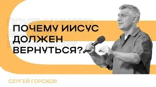 Почему Иисус должен вернуться? | Сергей Горохов