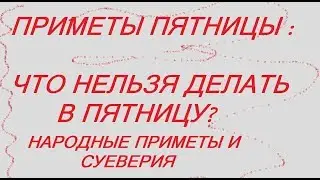 ПРИМЕТЫ ПЯТНИЦЫ. ЧТО НЕЛЬЗЯ ДЕЛАТЬ В ПЯТНИЦУ? НАРОДНЫЕ ПРИМЕТЫ И СУЕВЕРИЯ