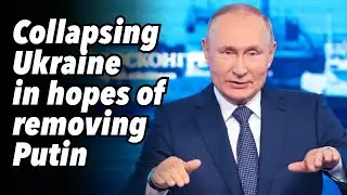 Collapsing Ukraine in hopes of removing Putin