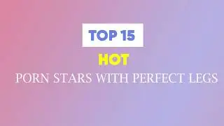TOP 15 PornStars With Perfect Legs