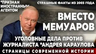 Вместо мемуаров. Уголовные дела против журналиста *Караулова.  Страшные факты из 2003 года