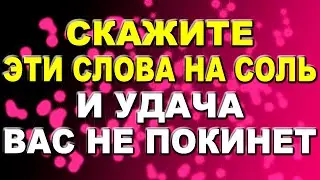 Скажите эти слова на соль и удача вас не покинет / Ритуал на удачу с солью